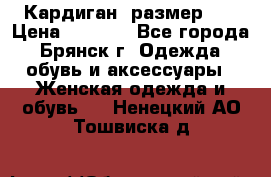 Кардиган ,размер 46 › Цена ­ 1 300 - Все города, Брянск г. Одежда, обувь и аксессуары » Женская одежда и обувь   . Ненецкий АО,Тошвиска д.